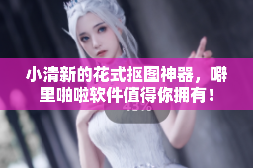小清新的花式抠图神器，噼里啪啦软件值得你拥有！