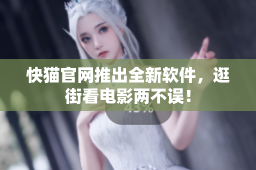 快猫官网推出全新软件，逛街看电影两不误！