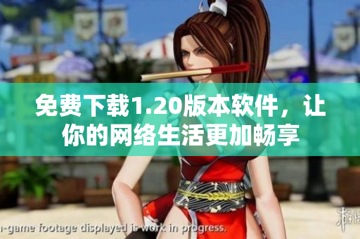 免费下载1.20版本软件，让你的网络生活更加畅享