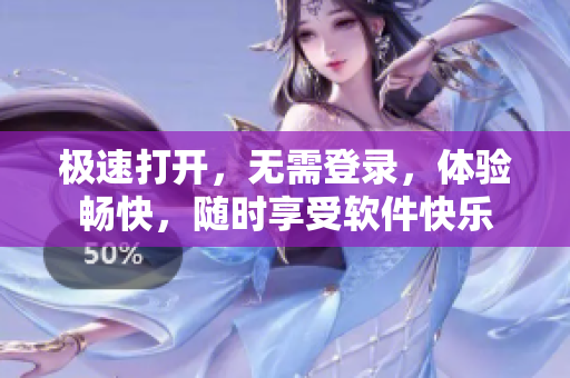 极速打开，无需登录，体验畅快，随时享受软件快乐
