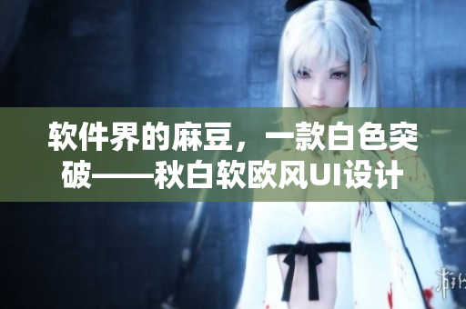 软件界的麻豆，一款白色突破——秋白软欧风UI设计