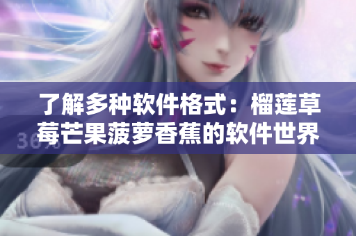 了解多种软件格式：榴莲草莓芒果菠萝香蕉的软件世界