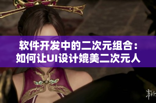 软件开发中的二次元组合：如何让UI设计媲美二次元人物？