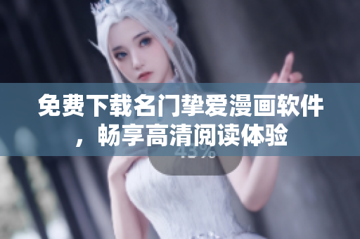 免费下载名门挚爱漫画软件，畅享高清阅读体验