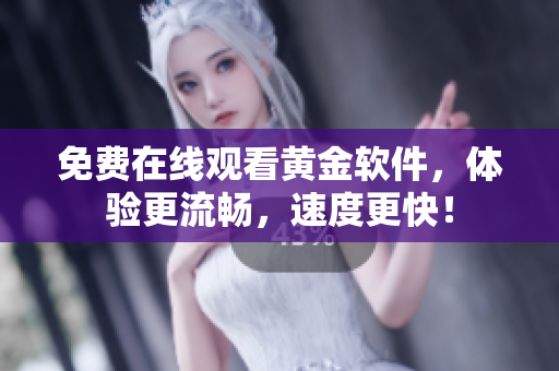 免费在线观看黄金软件，体验更流畅，速度更快！