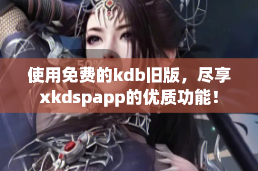 使用免费的kdb旧版，尽享xkdspapp的优质功能！