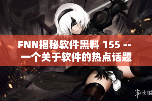 FNN揭秘软件黑料 155 -- 一个关于软件的热点话题