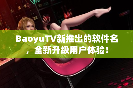 BaoyuTV新推出的软件名，全新升级用户体验！