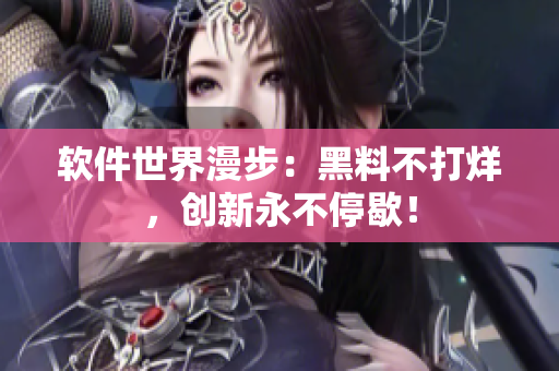 软件世界漫步：黑料不打烊，创新永不停歇！