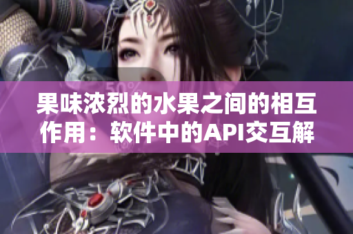果味浓烈的水果之间的相互作用：软件中的API交互解析