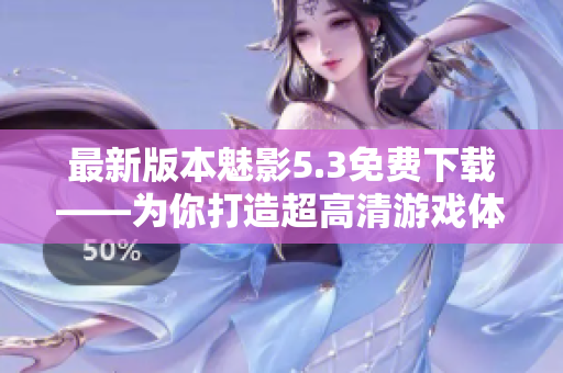 最新版本魅影5.3免费下载——为你打造超高清游戏体验