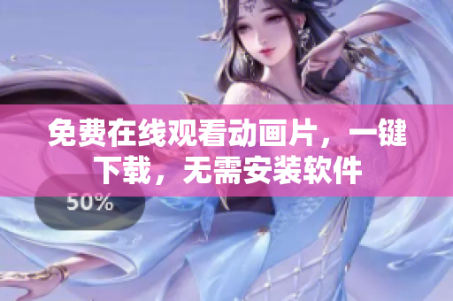 免费在线观看动画片，一键下载，无需安装软件