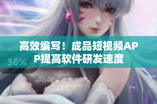 高效编写！成品短视频APP提高软件研发速度