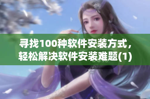 寻找100种软件安装方式，轻松解决软件安装难题(1)