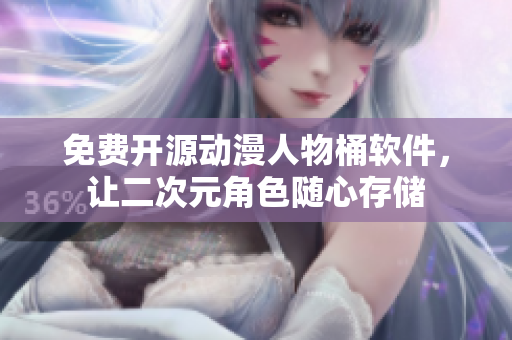 免费开源动漫人物桶软件，让二次元角色随心存储