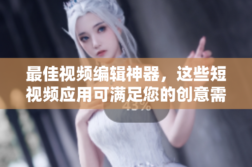 最佳视频编辑神器，这些短视频应用可满足您的创意需求！