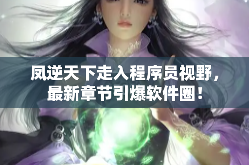 凤逆天下走入程序员视野，最新章节引爆软件圈！