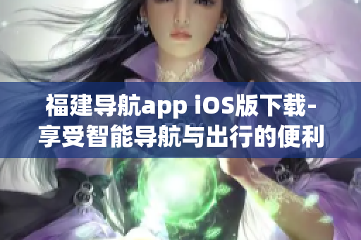 福建导航app iOS版下载-享受智能导航与出行的便利
