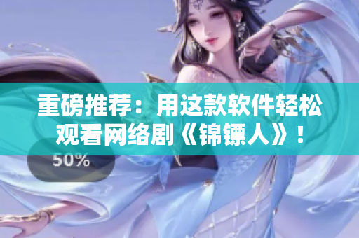 重磅推荐：用这款软件轻松观看网络剧《锦镖人》！
