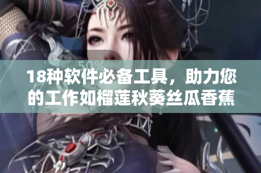18种软件必备工具，助力您的工作如榴莲秋葵丝瓜香蕉般顺畅