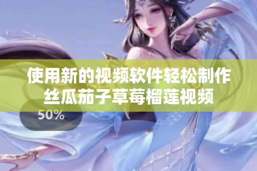 使用新的视频软件轻松制作丝瓜茄子草莓榴莲视频