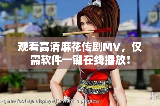 观看高清麻花传剧MV，仅需软件一键在线播放！