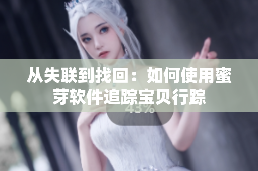 从失联到找回：如何使用蜜芽软件追踪宝贝行踪