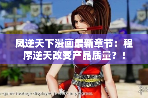 凤逆天下漫画最新章节：程序逆天改变产品质量？！