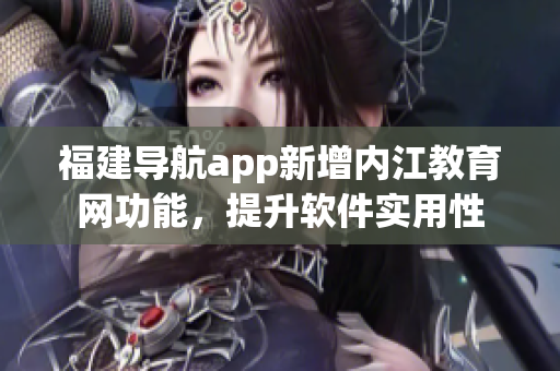 福建导航app新增内江教育网功能，提升软件实用性