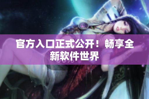 官方入口正式公开！畅享全新软件世界