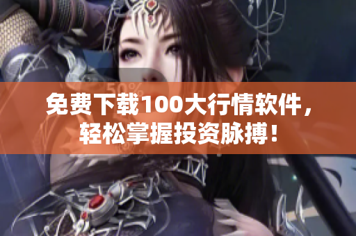 免费下载100大行情软件，轻松掌握投资脉搏！