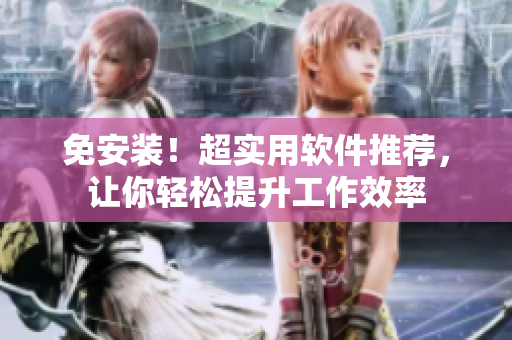 免安装！超实用软件推荐，让你轻松提升工作效率