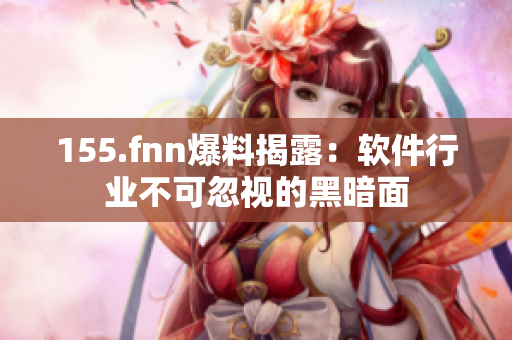 155.fnn爆料揭露：软件行业不可忽视的黑暗面