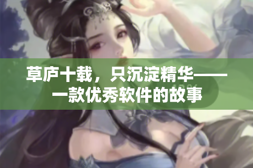草庐十载，只沉淀精华——一款优秀软件的故事