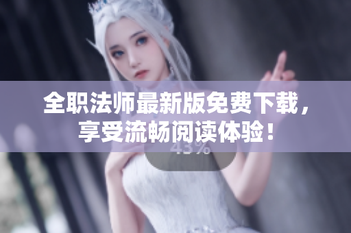 全职法师最新版免费下载，享受流畅阅读体验！