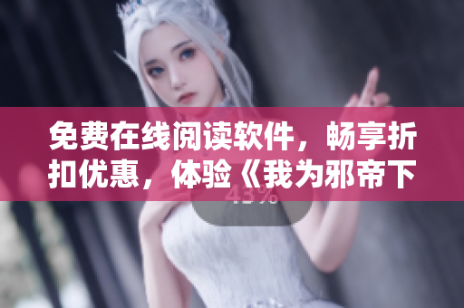 免费在线阅读软件，畅享折扣优惠，体验《我为邪帝下拉式》古风史诗