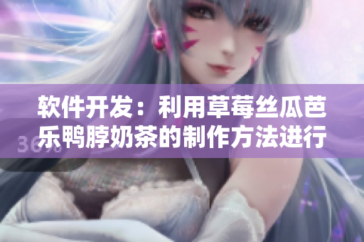 软件开发：利用草莓丝瓜芭乐鸭脖奶茶的制作方法进行优化