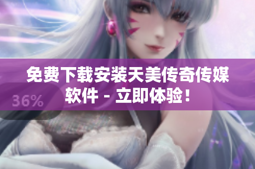 免费下载安装天美传奇传媒软件 - 立即体验！