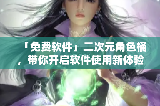 「免费软件」二次元角色桶，带你开启软件使用新体验