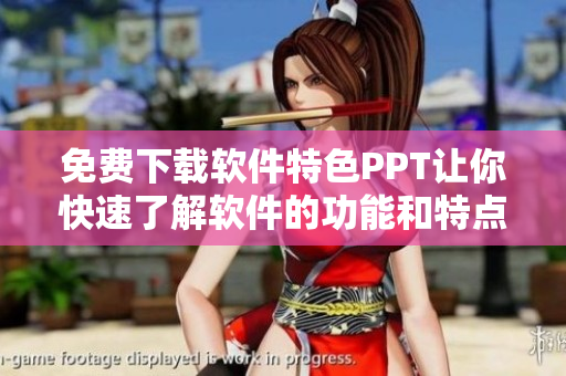 免费下载软件特色PPT让你快速了解软件的功能和特点！