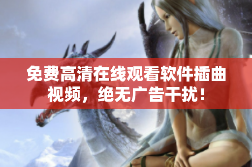 免费高清在线观看软件插曲视频，绝无广告干扰！