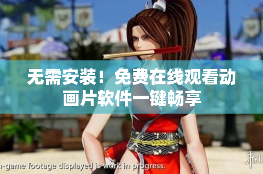 无需安装！免费在线观看动画片软件一键畅享