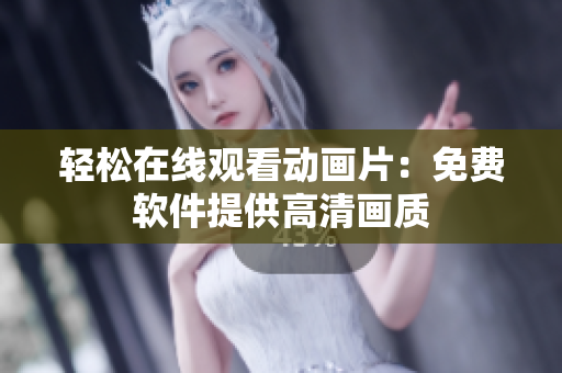轻松在线观看动画片：免费软件提供高清画质