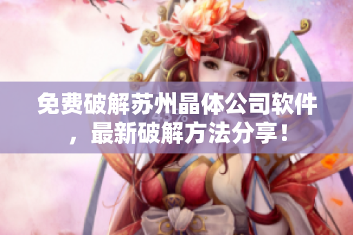 免费破解苏州晶体公司软件，最新破解方法分享！