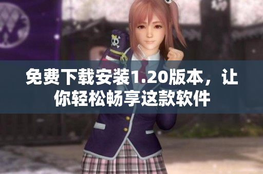 免费下载安装1.20版本，让你轻松畅享这款软件