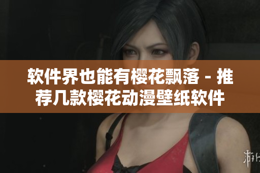软件界也能有樱花飘落 - 推荐几款樱花动漫壁纸软件