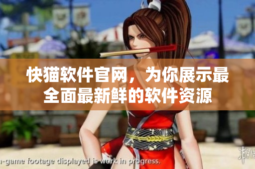快猫软件官网，为你展示最全面最新鲜的软件资源