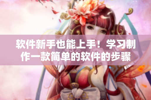 软件新手也能上手！学习制作一款简单的软件的步骤