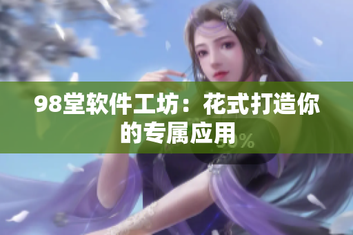 98堂软件工坊：花式打造你的专属应用