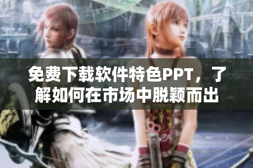 免费下载软件特色PPT，了解如何在市场中脱颖而出